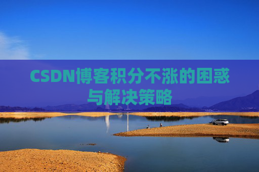 CSDN博客积分不涨的困惑与解决策略